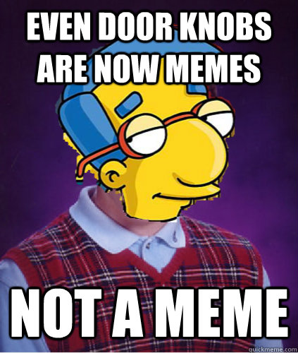 Even Door knobs are now memes Not a meme - Even Door knobs are now memes Not a meme  Bad Luck Milhouse