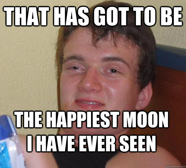 That has got to be the happiest moon i have ever seen  10 Guy