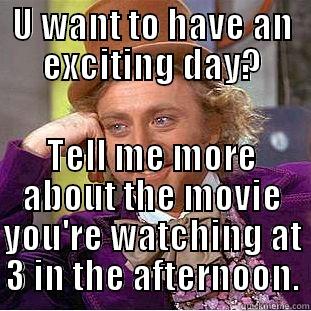 U WANT TO HAVE AN EXCITING DAY? TELL ME MORE ABOUT THE MOVIE YOU'RE WATCHING AT 3 IN THE AFTERNOON. Condescending Wonka