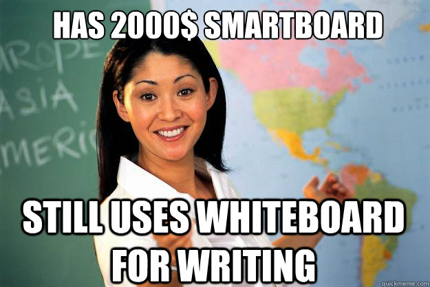 has 2000$ Smartboard STILL USES WHITEBOARD FOR WRITING - has 2000$ Smartboard STILL USES WHITEBOARD FOR WRITING  Unhelpful High School Teacher