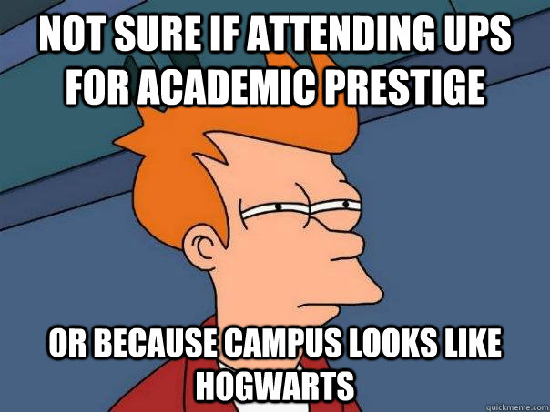 Not sure if attending ups for academic prestige Or because campus looks like hogwarts  Futurama Fry