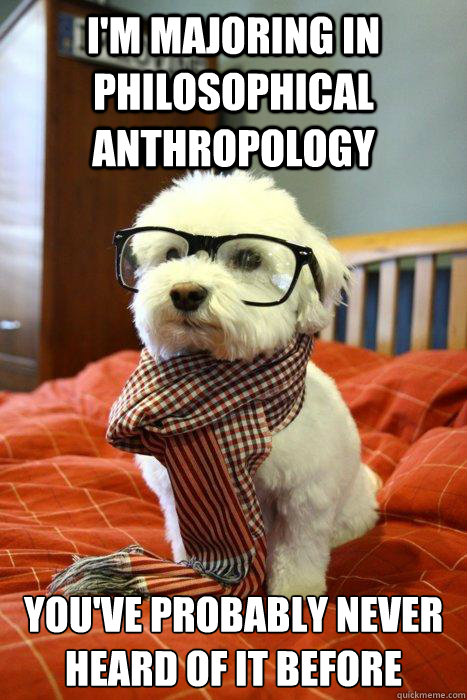 I'm majoring in philosophical anthropology You've probably never heard of it before  Hipster Dog