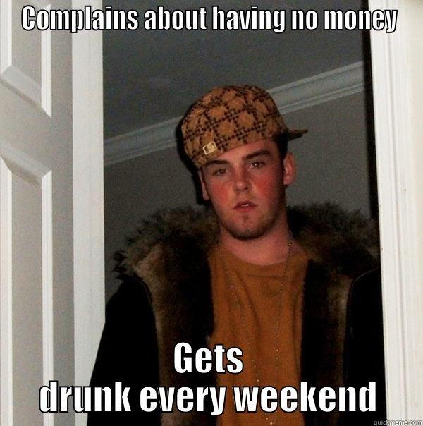 COMPLAINS ABOUT HAVING NO MONEY GETS DRUNK EVERY WEEKEND Scumbag Steve