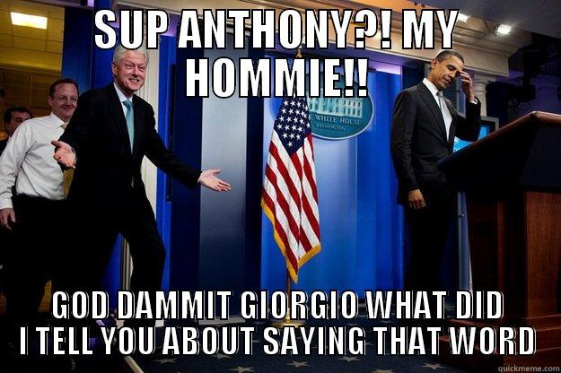 SUP ANTHONY?! MY HOMMIE!! GOD DAMMIT GIORGIO WHAT DID I TELL YOU ABOUT SAYING THAT WORD Inappropriate Timing Bill Clinton