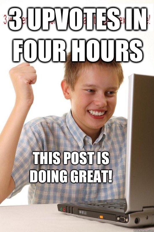 3 upvotes in four hours  This post is doing great!  First Day On Internet Kid