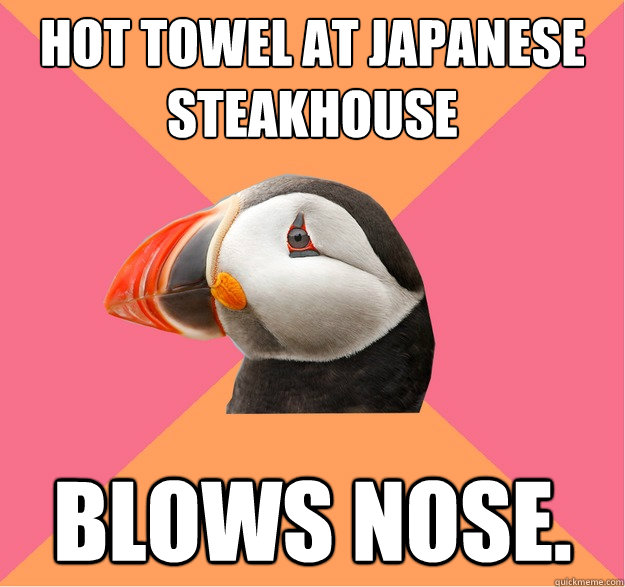 Hot towel at Japanese Steakhouse Blows nose.   