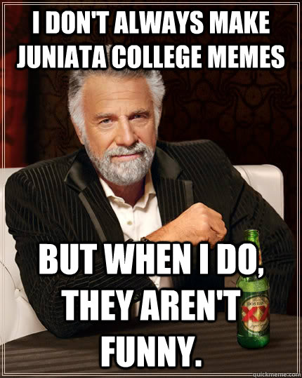 I don't always make Juniata College memes But when I do, they aren't funny.  The Most Interesting Man In The World