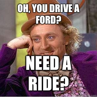 Oh, you drive a ford? Need a ride? - Oh, you drive a ford? Need a ride?  Condescending Wonka