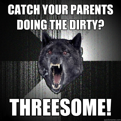 catch your parents doing the dirty? threesome!  Insanity Wolf