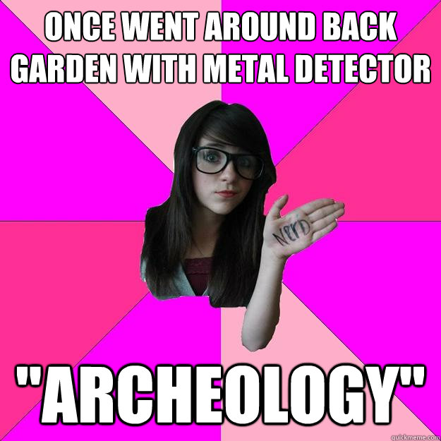 once went around back garden with metal detector  