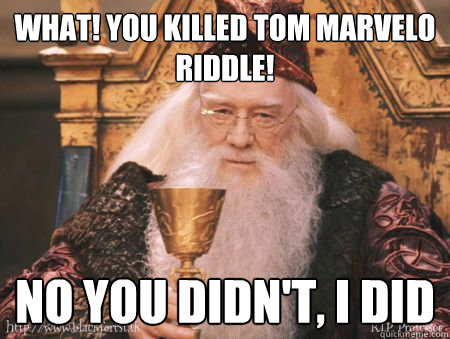 What! You killed Tom Marvelo Riddle! No you didn't, I did  Drew Dumbledore