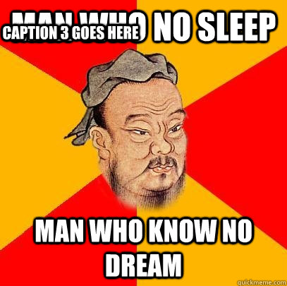 Man who no sleep man who know no dream Caption 3 goes here - Man who no sleep man who know no dream Caption 3 goes here  Confucius says