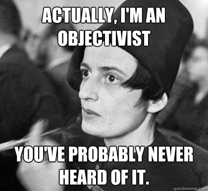 Actually, I'm an Objectivist You've probably never heard of it.  Hipster Ayn Rand
