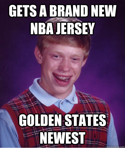 Gets a brand new NBA jersey  Golden States newest  Bad Luck Brian