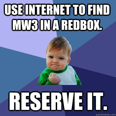 Use internet to find MW3 in a redbox. reserve it.  Success Kid