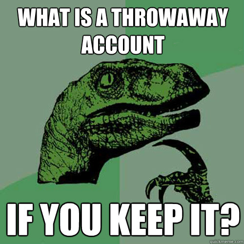 What is a throwaway account if you keep it?  Philosoraptor