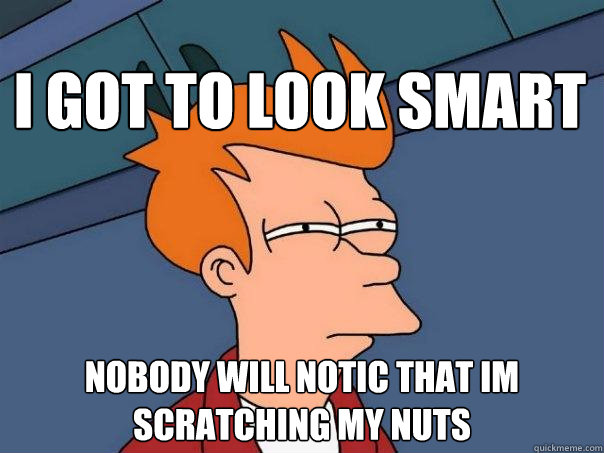 i got to look smart nobody will notic that im scratching my nuts  Futurama Fry