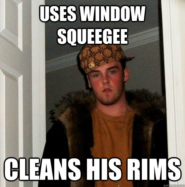 uses window squeegee cleans his rims   Scumbag Steve