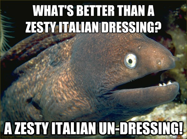 What's better than a 
zesty Italian dressing? A zesty Italian un-dressing!  Bad Joke Eel