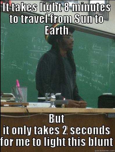 IT TAKES LIGHT 8 MINUTES TO TRAVEL FROM SUN TO EARTH BUT IT ONLY TAKES 2 SECONDS FOR ME TO LIGHT THIS BLUNT Rasta Science Teacher