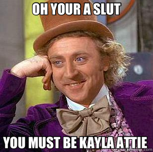 OH YOUR A SLUT YOU MUST BE KAYLA ATTIE   Condescending Wonka