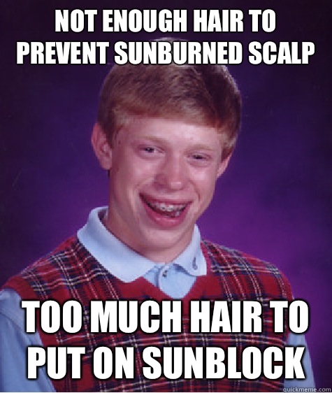 Not enough hair to prevent sunburned scalp Too much hair to put on sunblock  Bad Luck Brian