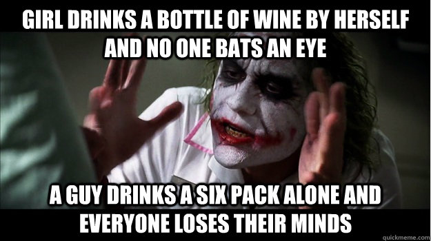 Girl drinks a bottle of wine by herself and no one bats an eye a guy drinks a six pack alone and everyone loses their minds  Joker Mind Loss