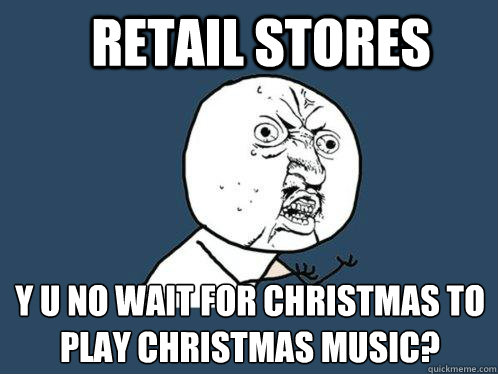 retail stores y u no wait for christmas to play christmas music? - retail stores y u no wait for christmas to play christmas music?  Y U No