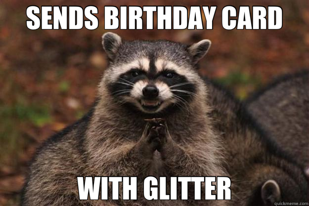 SENDS BIRTHDAY CARD WITH GLITTER  Evil Plotting Raccoon