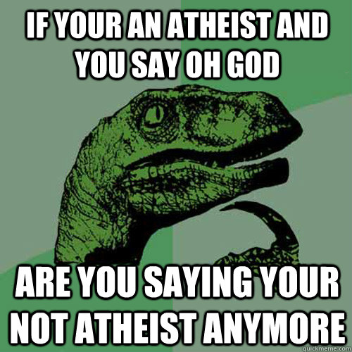 if your an atheist and you say oh god are you saying your not atheist anymore   Philosoraptor