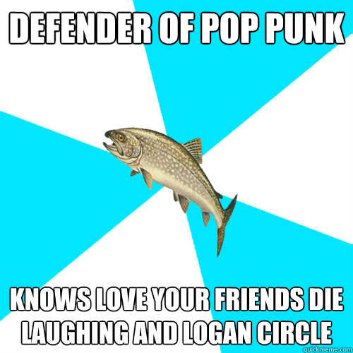 Defender of Pop punk Knows love your friends die laughing and logan circle - Defender of Pop punk Knows love your friends die laughing and logan circle  Pop Punk Trout