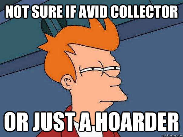 Not sure if avid collector Or just a hoarder - Not sure if avid collector Or just a hoarder  Futurama Fry