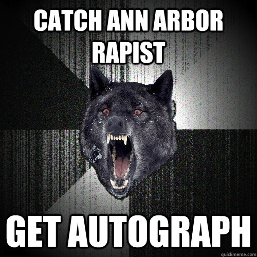 catch ann arbor rapist get autograph - catch ann arbor rapist get autograph  Insanity Wolf