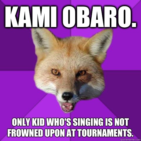 Kami Obaro. Only kid who's singing is not frowned upon at tournaments.  Forensics Fox