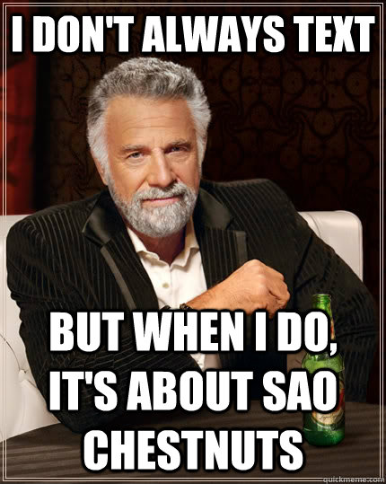 I don't always text but when I do, it's about sao chestnuts  The Most Interesting Man In The World