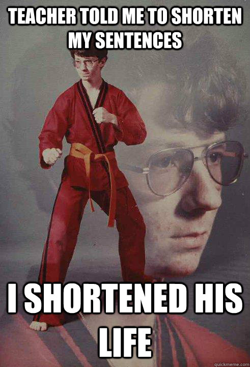 Teacher told me to shorten my sentences I shortened his life - Teacher told me to shorten my sentences I shortened his life  Karate Kyle