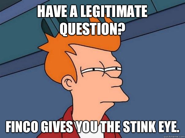 Have a legitimate question? Finco gives you the stink eye.  Futurama Fry