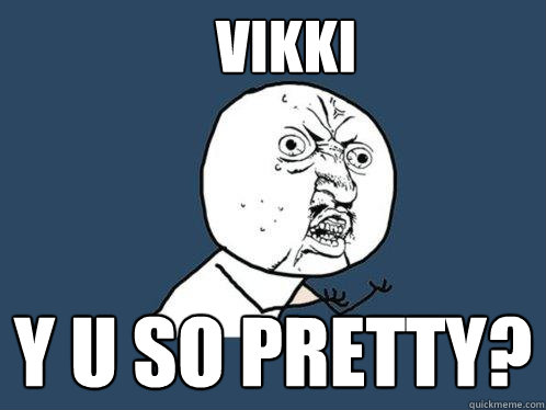 VIKKI Y U SO PRETTY? - VIKKI Y U SO PRETTY?  Y U No