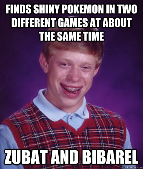 finds shiny pokemon in two different games at about the same time zubat and bibarel  Bad Luck Brian