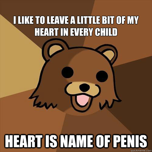 
I like to leave a little bit of my heart in every child Heart is name of penis  Pedobear