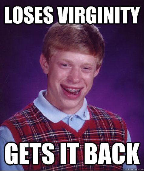 Loses Virginity Gets it back - Loses Virginity Gets it back  Bad Luck Brian