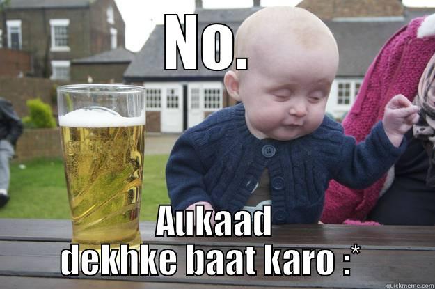 NO.  AUKAAD DEKHKE BAAT KARO :*  drunk baby