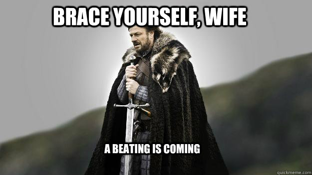 Brace Yourself, wife a beating is coming  Ned stark winter is coming