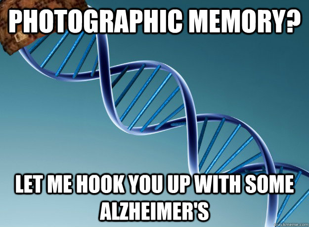 photographic memory? let me hook you up with some Alzheimer's  - photographic memory? let me hook you up with some Alzheimer's   Scumbag Genetics