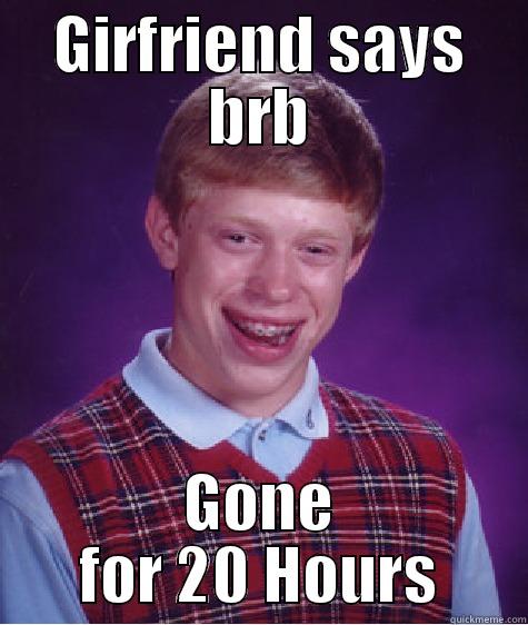 BRB :P - GIRFRIEND SAYS BRB GONE FOR 20 HOURS Bad Luck Brian