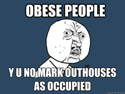 obese people y u no mark outhouses as occupied   - obese people y u no mark outhouses as occupied    Y U No