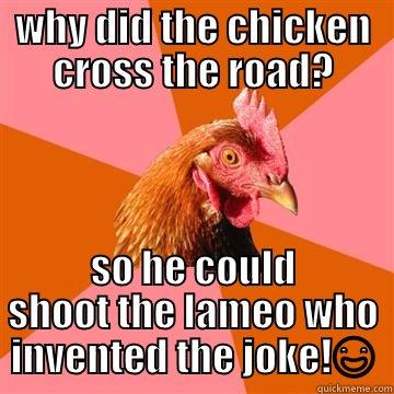 xsing chicken - WHY DID THE CHICKEN CROSS THE ROAD? SO HE COULD SHOOT THE LAMEO WHO INVENTED THE JOKE! Anti-Joke Chicken