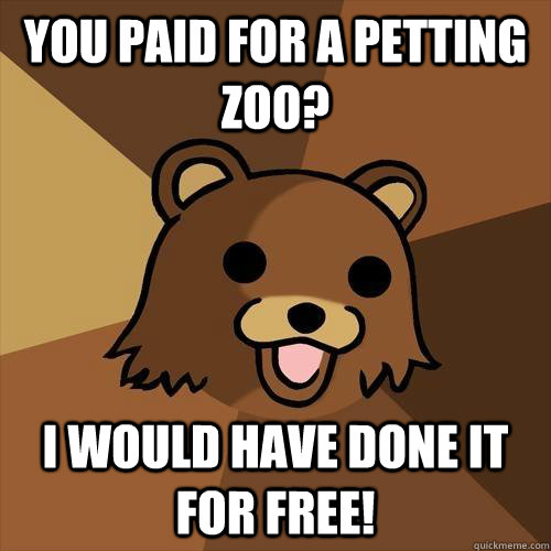 You paid for a petting zoo? I would have done it for free!   Pedobear