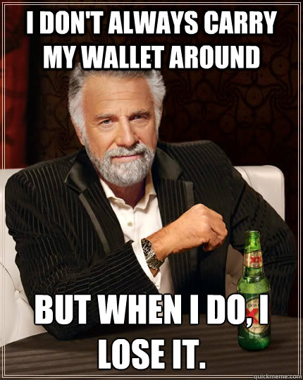 I don't always carry my wallet around  but when I do, I lose it.  The Most Interesting Man In The World