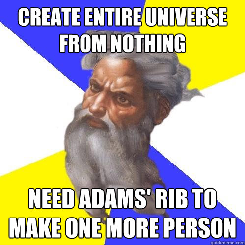 Create entire universe from nothing Need Adams' rib to make one more person  Advice God